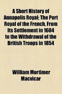 Short History of Annapolis Royal by William Mortimer MacVicar 2009 