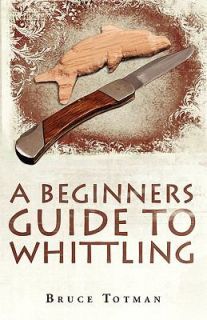 Beginners Guide to Whittling by Bruce Totman 2009, Paperback