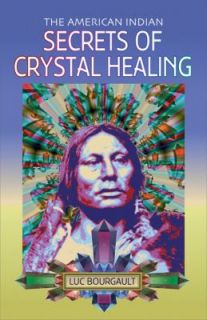 The American Indian Secrets of Crystal Healing by Luc Bourgault 1996 
