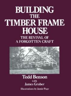 Building the Timber Frame House The Revival of a Forgotten Craft by 