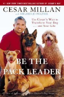 Be the Pack Leader Use Cesars Way to Transform Your Dog And Your 