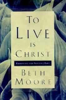 To Live Is Christ Embracing the Passion of Paul by Beth Moore 2001 