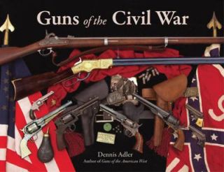 Guns of the Civil War by Dennis Adler 2011, Hardcover