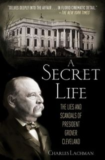 Secret Life The Lies and Scandals of President Grover Cleveland