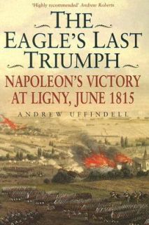   Victory at Ligny, June 1815 by Andrew Uffindell 2006, Hardcover