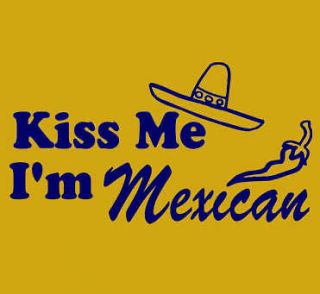 1324 KISS ME IM MEXICAN funny spanish mexico beer sombrero humor mens 