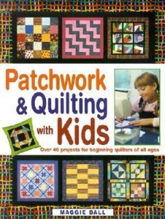 Patchwork and Quilting with Kids Over 40 Projects for Beginning 