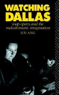 Watching Dallas Soap Opera and the Melodramatic Imagination by Ien Ang 