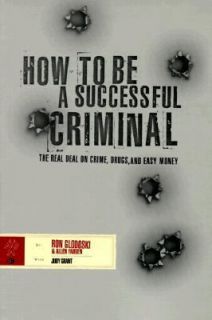How to Be a Successful Criminal The Real Deal on Crime, Drugs and Easy 