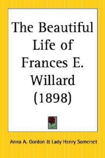 The Beautiful Life of Frances E. Willard by Anna A. Gordon 2004 