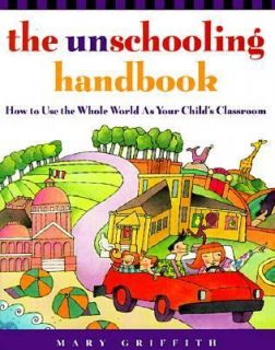 The Unschooling Handbook How to Use the Whole World As Your Childs 
