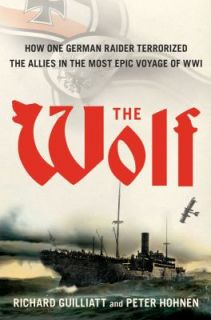 The Wolf How One German Raider Terrorized the Allies in the Most Epic 