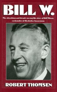 Bill w The Absorbing and Deeply Moving Life Story of Bill Wilson AA Co 