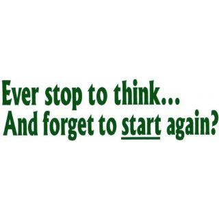 Bumper Sticker: Ever stop to thinkand forget to start