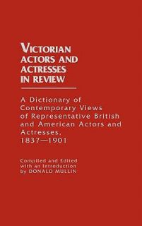 Victorian Actors and Actresses in Review A Dictionary of Contemporary